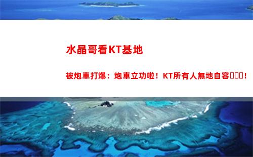 水晶哥看KT基地被炮車打爆：炮車立功啦！KT所有人無地自容！